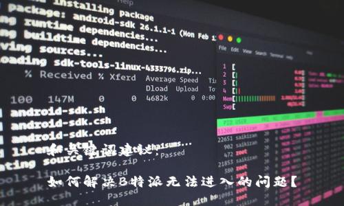和关键词建议：

如何解决B特派无法进入的问题？