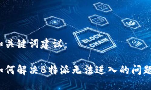 和关键词建议：

如何解决B特派无法进入的问题？