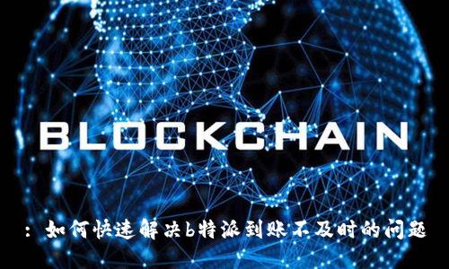 : 如何快速解决b特派到账不及时的问题