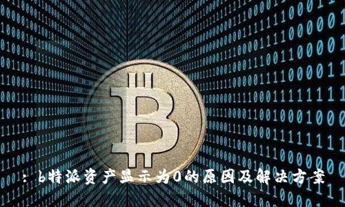 : b特派资产显示为0的原因及解决方案