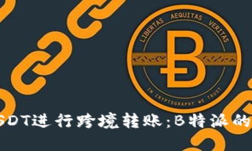 如何高效使用USDT进行跨境转账：B特派的优势与操作指南