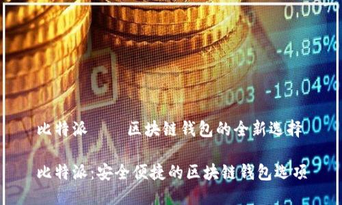 比特派——区块链钱包的全新选择

比特派：安全便捷的区块链钱包选项