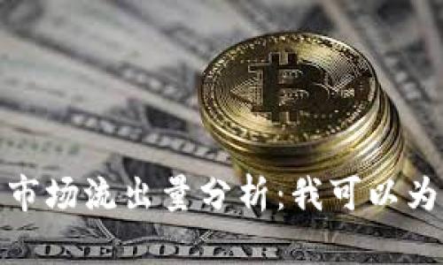 2023年虚拟币市场流出量分析：我可以为您解答多少亿？