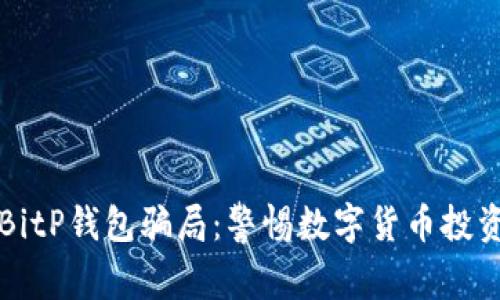 揭密BitP钱包骗局：警惕数字货币投资陷阱