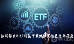 如何解决BitP钱包下载地址无法更改的问题