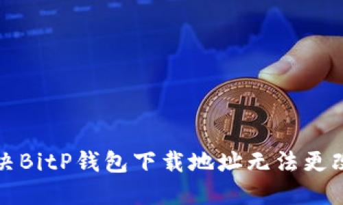 如何解决BitP钱包下载地址无法更改的问题