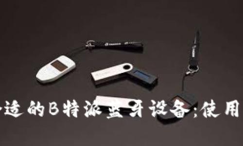 如何选择合适的B特派蓝牙设备：使用指南与推荐